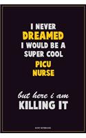 I Never Dreamed I would Be A Super Cool picu nurse But Here I Am Killing It: Career Motivational Quotes 6x9 120 Pages Blank Lined Notebook Journal