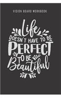 Life doesn't have to be perfect to be beautiful - Vision Board Workbook: 2020 Monthly Goal Planner And Vision Board Journal For Men & Women