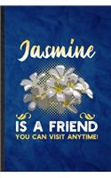Jasmine Is a Friend You Can Visit Anytime: Funny Blank Lined Jasmine Florist Gardener Notebook/ Journal, Graduation Appreciation Gratitude Thank You Souvenir Gag Gift, Fashionable Graphic 110