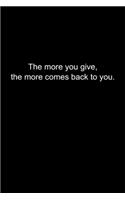 The more you give, the more comes back to you.: Journal or Notebook (6x9 inches) with 120 doted pages.