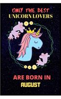 Only The Best Unicorn Lovers Are Born In August: Perfect Unicorn Journal, Blank Lined Notebook Journal, Unicorn Notebook Journal For Men Women And Kids, Gifts For Unicorn Lovers.