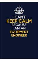 I Can't Keep Calm Because I Am An Equipment Engineer: Career journal, notebook and writing journal for encouraging men, women and kids. A framework for building your career.