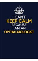 I Can't Keep Calm Because I Am An Opthalmologist