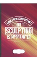 Education Is Important but Sculpting Is Importanter