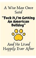 A Wise Man Once Said "Fuck it, I'm Getting An American Bulldog" And He Lived Happily Ever After: American Bulldog Gifts for Men, American Bulldog Gifts, Funny American Bulldog Dog Dad Gifts For Him, Journal Blank Lined Notebook Diary for Birthda