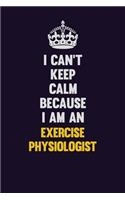 I can't Keep Calm Because I Am An Exercise Physiologist