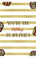 You're The Ketchup To My Fries