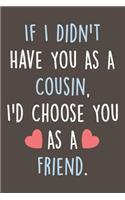 If I Didn't Have You As A Cousin, I'd Choose You As A Friend.: Blank Lined Journal For Taking Notes And Journaling, Best Cousin Gift For Women And Men.