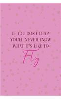 If You Don't Leap You'll Never Know What It's Like To Fly