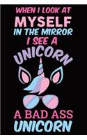 When I Look At Myself In The Mirror I See A Unicorn A Bad Ass Unicorn