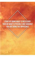 Start by Doing What Is Necessary Then Do What Is Possible and Suddenly...