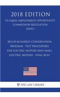 2012-05-04 Energy Conservation Program - Test Procedures for Electric Motors and Small Electric Motors - Final Rule (US Energy Efficiency and Renewable Energy Office Regulation) (EERE) (2018 Edition)