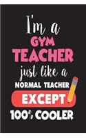 I'm A Gym Teacher Just Like A Normal Teacher Except 100% Cooler: First Day Of School Gift Notebook For Gym Class Teachers