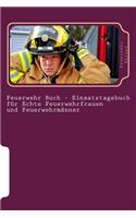 Feuerwehr Buch - Einsatztagebuch für Echte Feuerwehrfrauen und Feuerwehrmänner