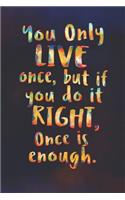 You Only Live Once But If You Do It Right, Once Is Enough