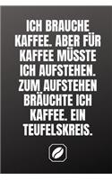 Ich Brauche Kaffee. Aber Für Kaffee Müsste Ich Aufstehen. Zum Aufstehen Bräuchte Ich Kaffee. Ein Teufelskreis.: Notizbuch - A5 - Dot Grid 120 Seiten - Notizheft Handlich - Kaffee Kult Spruch - Kaffeklatsch - Kreative Geschenkidee - Blanko - Kaffeetrinker