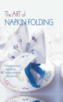 Art of Napkin Folding: Includes 20 Step-By-Step Napkin Folds Plus Finishing Touches for the Perfect Table Setting