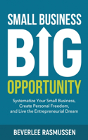 Small Business Big Opportunity: Systematize Your Small Business, Create Personal Freedom, and Live the Entrepreneurial Dream