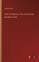 Faith, Its Pleasures, Trials, and Victories, and Other Poems
