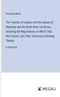 Treaties of Canada with the Indians of Manitoba and the North-West Territories; Including the Negotiations on Which They Were Based, and Other Information Relating Thereto: in large print