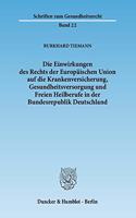 Die Einwirkungen Des Rechts Der Europaischen Union Auf Die Krankenversicherung, Gesundheitsversorgung Und Freien Heilberufe in Der Bundesrepublik Deutschland