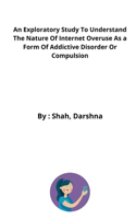An Exploratory Study To Understand The Nature Of Internet Overuse As a Form Of Addictive Disorder Or Compulsion