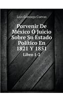 Porvenir De México Ó Juicio Sobre Su Estado Político En 1821 Y 1851 Libro 1-2