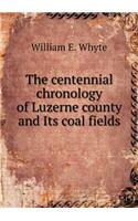 The centennial chronology of Luzerne county and Its coal fields