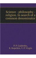Science - Philosophy - Religion. in Search of a Common Denominator