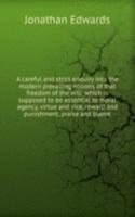 careful and strict enquiry into the modern prevailing notions of that freedom of the will: which is supposed to be essential to moral agency, virtue and vice, reward and punishment, praise and blame