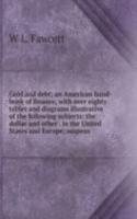 Gold and debt; an American hand-book of finance, with over eighty tables and diagrams illustrative of the following subjects: the dollar and other . in the United States and Europe; suspens