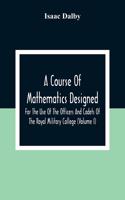 Course Of Mathematics Designed For The Use Of The Officers And Cadets Of The Royal Military College (Volume I)