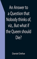 Answer to a Question that Nobody thinks of, viz., But what if the Queen should Die?