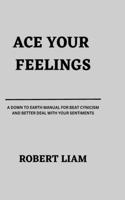 Ace your feelings: A down to earth manual for beat cynicism and better deal with your sentiments