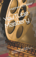 YouTube Mastery: The Ultimate In-Depth Guide to Building a Thriving YouTube Channel