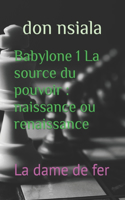 Babylone 1 La source du pouvoir: naissance ou renaissance: La dame de fer(1 Babylone: Deviens Roi)