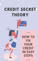 Credit Secret Theory: How To Fix Your Credit In Easy Steps: Guide To Improve Low Credit Score