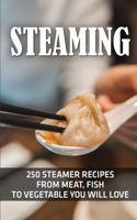 Steaming: 250 Steamer Recipes From Meat, Fish To Vegetable You Will Love: Steamer Recipes