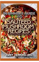 Beginners Guide To Sauteed Mushroom Recipes: 1001 Delicious Sauteed Mushroom Recipes!
