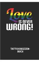 LOVE IS NEVER WRONG! - Tattooskizzenbuch: Halte deine Ideen für Motive für dein nächstes Tattoo fest und baue dir ein ganzes Portfolio voller Designideen auf!