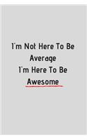I'm not here to be average I'm here to be awesome