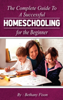 Complete Guide to a Successful Homeschooling for the Beginner: The ultimate Homeschool Planning Guide for Homeschooling parents who wants to Know about the Homeschool Curriculum for their child