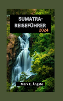 Sumatra-Reiseführer 2024: Sumatra enthüllt: Ihr ultimativer Reiseführer zum bezaubernden Smaragd Indonesiens: Entdecken Sie das reiche Kulturerbe, die Regenwälder, Inseln und