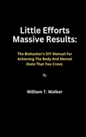 Little Efforts Massive Results: The Body hacker's DIY Manual For Achieving The Body And Mental State That You Crave.