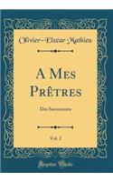A Mes PrÃªtres, Vol. 2: Des Sacrements (Classic Reprint)