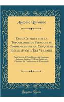 Essai Critique Sur La Topographie de Syracuse Au Commencement Du CinquiÃ¨me SiÃ¨cle Avant l'Ã?re Vulgaire: Pour Servir a l'Intelligence de Quelques Auteurs Anciens, Et Faire Suite Aux Ã?ditions Et Traductions de Thucydide (Classic Reprint): Pour Servir a l'Intelligence de Quelques Auteurs Anciens, Et Faire Suite Aux Ã?ditions Et Traductions de Thucydide (Classic Reprint)