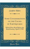 Some Considerations on the Causes of Earthquakes: Which Were Read Before the Royal Society, April 5, 1750 (Classic Reprint): Which Were Read Before the Royal Society, April 5, 1750 (Classic Reprint)