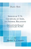 Speech of T. N. Crumpler, of Ashe, on Federal Relations: Delivered in the House of Commons, Jan. 10, 1861 (Classic Reprint)