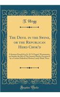The Devil in the Swine, or the Republican Herd Chok'd: A Sermon Preach'd in St. H-'S Chapel, Westminster, on Sunday the 8th of This Instant March; Occasion'd by a Certain Diabolical Motion Lately Made There (Classic Reprint)
