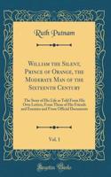 William the Silent, Prince of Orange, the Moderate Man of the Sixteenth Century, Vol. 1: The Story of His Life as Told From His Own Letters, From Those of His Friends and Enemies and From Official Documents (Classic Reprint)